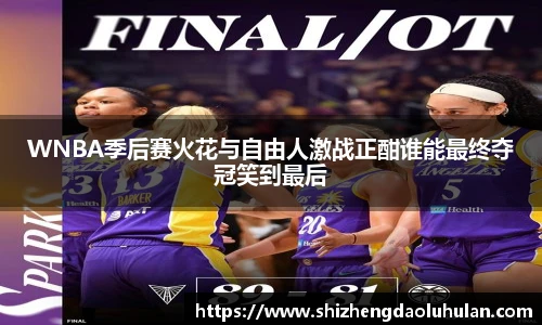 三亿体育WNBA季后赛火花与自由人激战正酣谁能最终夺冠笑到最后